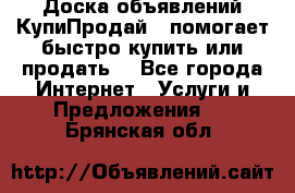 Доска объявлений КупиПродай - помогает быстро купить или продать! - Все города Интернет » Услуги и Предложения   . Брянская обл.